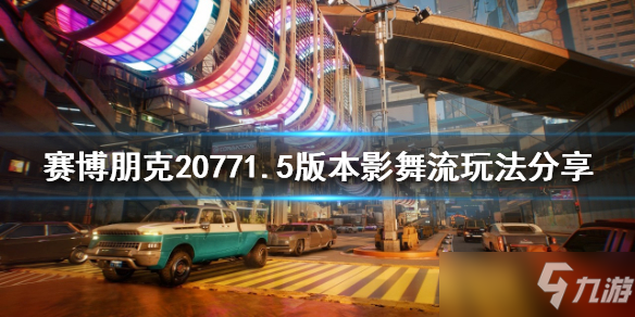 《赛博朋克2077》1.5版本影舞流玩法介绍 1.5版本攻略大全_赛博朋克2077手游