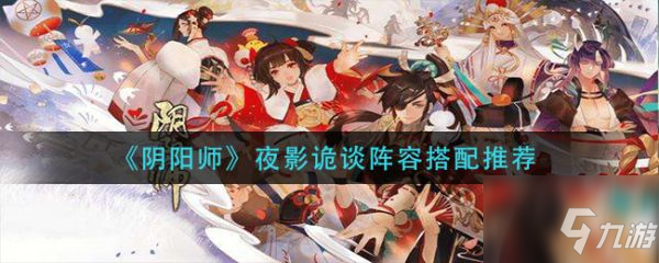 《阴阳师》夜影诡谈阵容怎么搭配 夜影诡谈阵容搭配推荐_阴阳师手游