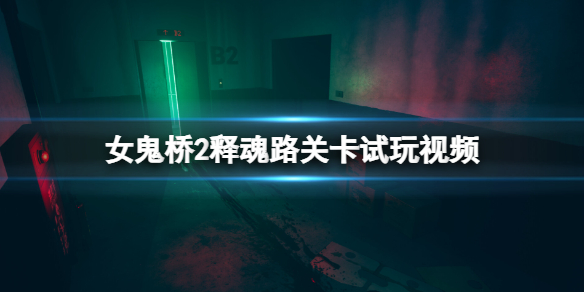 女鬼桥2释魂路关卡试玩视频-女鬼桥2游戏怎么样