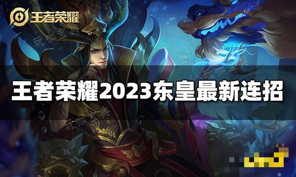 《王者荣耀》东皇太一连招是什么？2023东皇太一最新连招