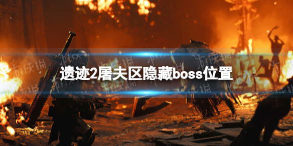 遗迹2屠夫区隐藏boss位置-遗迹2屠夫区隐藏boss在哪