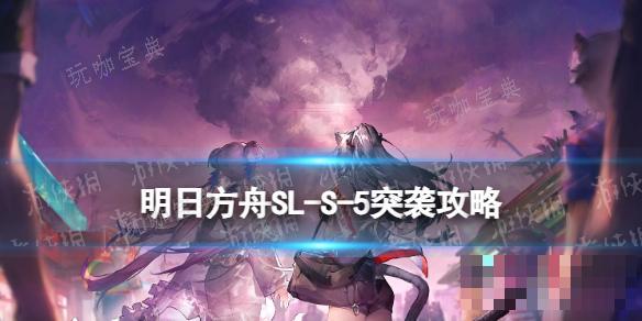 《明日方舟》SL-S-5突袭怎么打？火山旅梦SLS5答案在风中攻略